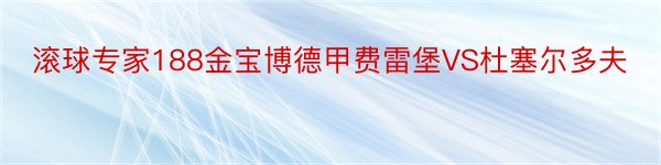 滚球专家188金宝博德甲费雷堡VS杜塞尔多夫