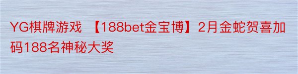 YG棋牌游戏 【188bet金宝博】2月金蛇贺喜加码188名神秘大奖