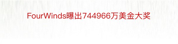 FourWinds曝出744966万美金大奖