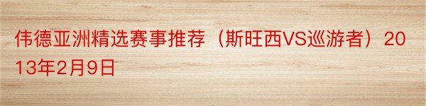 伟德亚洲精选赛事推荐（斯旺西VS巡游者）2013年2月9日