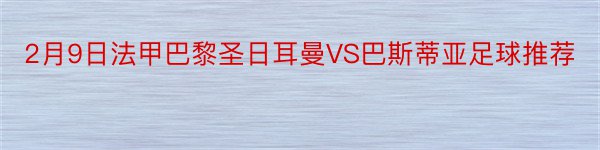 2月9日法甲巴黎圣日耳曼VS巴斯蒂亚足球推荐