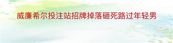 威廉希尔投注站招牌掉落砸死路过年轻男