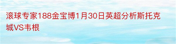 滚球专家188金宝博1月30日英超分析斯托克城VS韦根