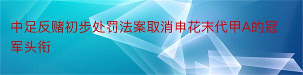 中足反赌初步处罚法案取消申花末代甲A的冠军头衔