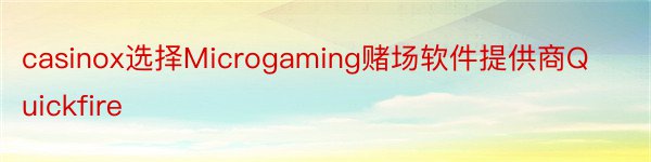 casinox选择Microgaming赌场软件提供商Quickfire