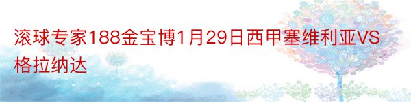 滚球专家188金宝博1月29日西甲塞维利亚VS格拉纳达