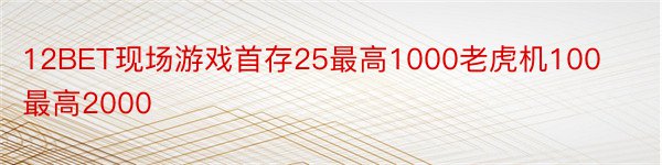 12BET现场游戏首存25最高1000老虎机100最高2000