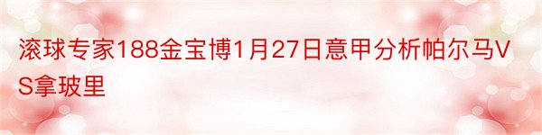 滚球专家188金宝博1月27日意甲分析帕尔马VS拿玻里