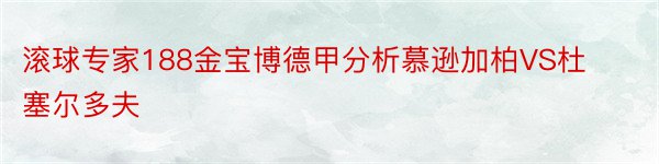 滚球专家188金宝博德甲分析慕逊加柏VS杜塞尔多夫