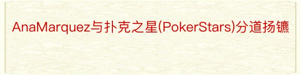 AnaMarquez与扑克之星(PokerStars)分道扬镳