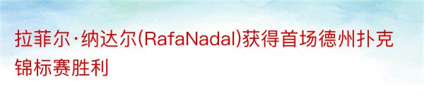 拉菲尔·纳达尔(RafaNadal)获得首场德州扑克锦标赛胜利