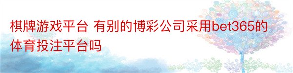 棋牌游戏平台 有别的博彩公司采用bet365的体育投注平台吗