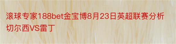 滚球专家188bet金宝博8月23日英超联赛分析切尔西VS雷丁