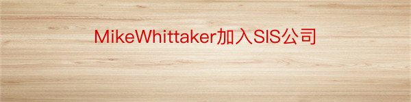 MikeWhittaker加入SIS公司