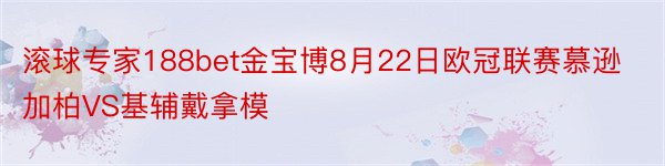 滚球专家188bet金宝博8月22日欧冠联赛慕逊加柏VS基辅戴拿模