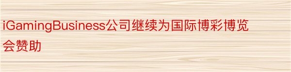 iGamingBusiness公司继续为国际博彩博览会赞助