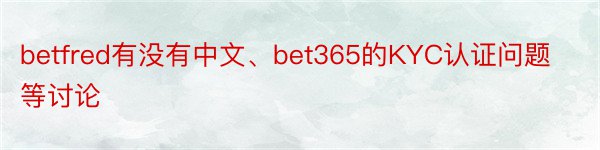 betfred有没有中文、bet365的KYC认证问题等讨论