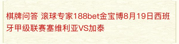 棋牌问答 滚球专家188bet金宝博8月19日西班牙甲级联赛塞维利亚VS加泰