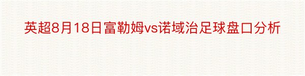 英超8月18日富勒姆vs诺域治足球盘口分析