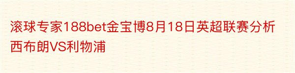 滚球专家188bet金宝博8月18日英超联赛分析西布朗VS利物浦