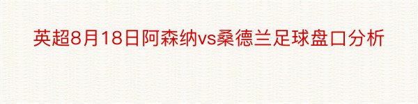 英超8月18日阿森纳vs桑德兰足球盘口分析