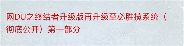 网DU之终结者升级版再升级至必胜揽系统（彻底公开）第一部分