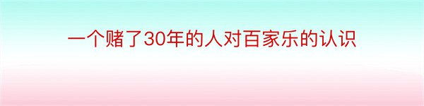 一个赌了30年的人对百家乐的认识