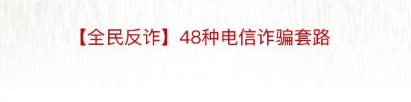 【全民反诈】48种电信诈骗套路