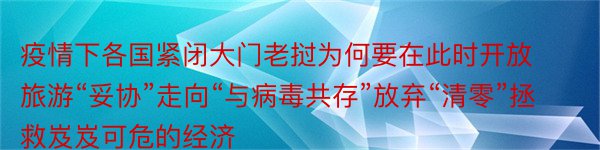 疫情下各国紧闭大门老挝为何要在此时开放旅游“妥协”走向“与病毒共存”放弃“清零”拯救岌岌可危的经济