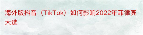 海外版抖音（TikTok）如何影响2022年菲律宾大选