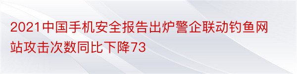 2021中国手机安全报告出炉警企联动钓鱼网站攻击次数同比下降73