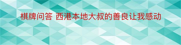 棋牌问答 西港本地大叔的善良让我感动