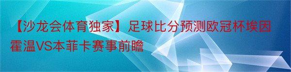 【沙龙会体育独家】足球比分预测欧冠杯埃因霍温VS本菲卡赛事前瞻