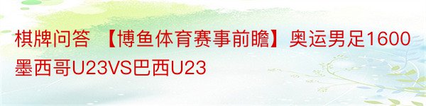 棋牌问答 【博鱼体育赛事前瞻】奥运男足1600墨西哥U23VS巴西U23