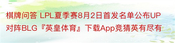 棋牌问答 LPL夏季赛8月2日首发名单公布UP对阵BLG『英皇体育』下载App竞猜英有尽有