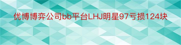 优博博弈公司bb平台LHJ明星97亏损124块