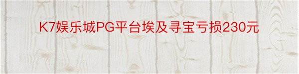 K7娱乐城PG平台埃及寻宝亏损230元