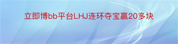 立即博bb平台LHJ连环夺宝赢20多块