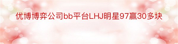 优博博弈公司bb平台LHJ明星97赢30多块