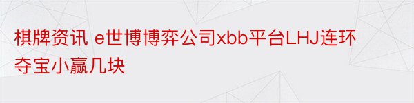 棋牌资讯 e世博博弈公司xbb平台LHJ连环夺宝小赢几块