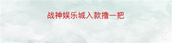 战神娱乐城入款撸一把