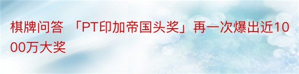 棋牌问答 「PT印加帝国头奖」再一次爆出近1000万大奖