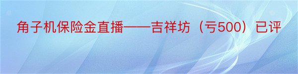 角子机保险金直播——吉祥坊（亏500）已评