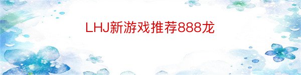 LHJ新游戏推荐888龙