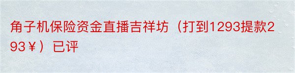 角子机保险资金直播吉祥坊（打到1293提款293￥）已评