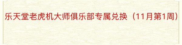 乐天堂老虎机大师俱乐部专属兑换（11月第1周）