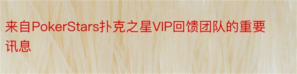 来自PokerStars扑克之星VIP回馈团队的重要讯息