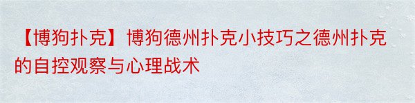 【博狗扑克】博狗德州扑克小技巧之德州扑克的自控观察与心理战术