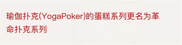 瑜伽扑克(YogaPoker)的蛋糕系列更名为革命扑克系列