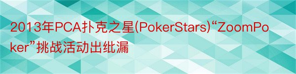 2013年PCA扑克之星(PokerStars)“ZoomPoker”挑战活动出纰漏